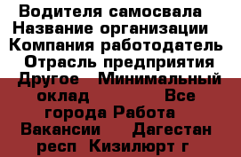 Водителя самосвала › Название организации ­ Компания-работодатель › Отрасль предприятия ­ Другое › Минимальный оклад ­ 90 000 - Все города Работа » Вакансии   . Дагестан респ.,Кизилюрт г.